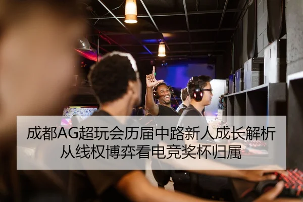 成都AG超玩会历届中路新人成长解析从线权博弈看电竞奖杯归属